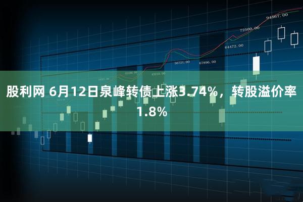 股利网 6月12日泉峰转债上涨3.74%，转股溢价率1.8%
