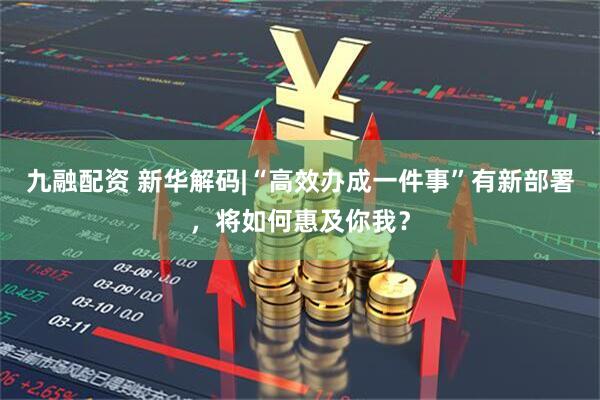 九融配资 新华解码|“高效办成一件事”有新部署，将如何惠及你我？