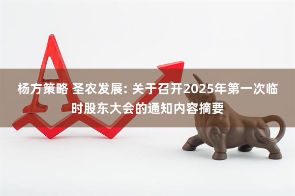 杨方策略 圣农发展: 关于召开2025年第一次临时股东大会的通知内容摘要