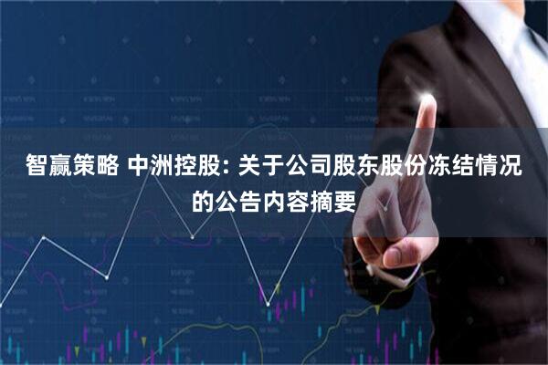 智赢策略 中洲控股: 关于公司股东股份冻结情况的公告内容摘要