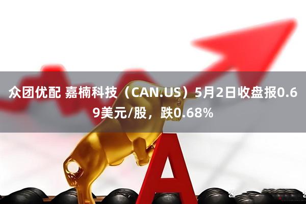 众团优配 嘉楠科技（CAN.US）5月2日收盘报0.69美元/股，跌0.68%