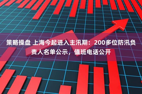 策略操盘 上海今起进入主汛期：200多位防汛负责人名单公示，值班电话公开